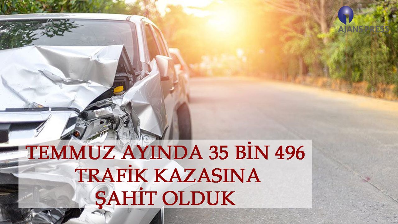 Temmuz ayinda 35 bin 496 trafik kazası meydana geldi