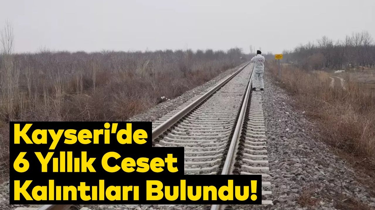 Kayseri’de 6 Yıllık Ceset Kalıntıları Bulundu!
