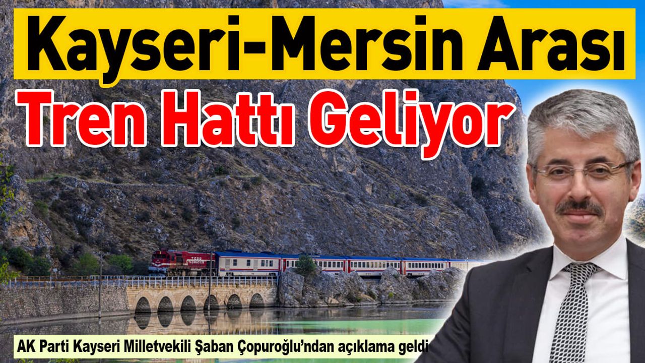 Kayseri-Mersin Arası Tren Hattı Geliyor