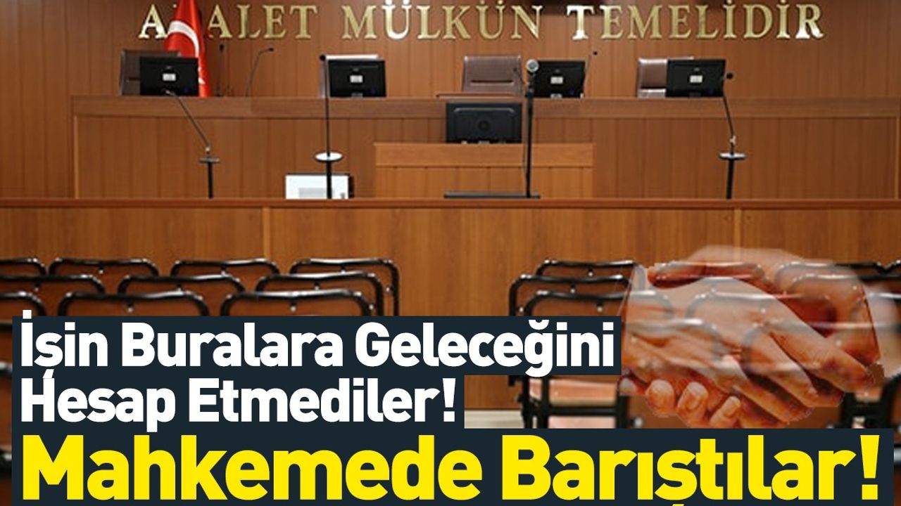 İşin Buralara Geleceğini Hesap Edemediler! Mahkemede Barıştılar!