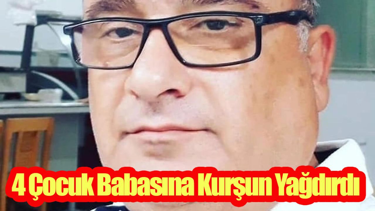 4 Çocuk Babasına Kurşun Yağdırdı