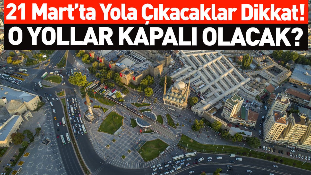 21 Mart’ta Yola Çıkacaklar Dikkat! O Yollar Kapalı Olacak