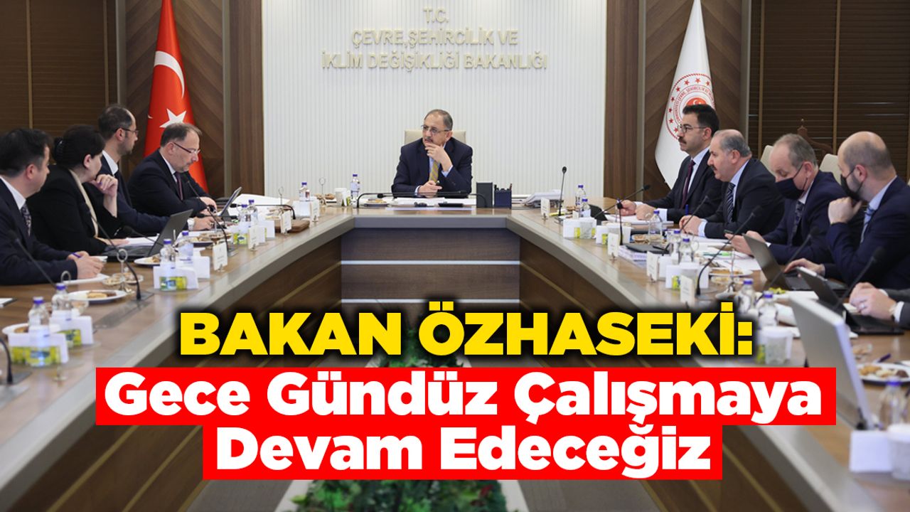 Bakan Özhaseki: Gece Gündüz Çalışmaya Devam Edeceğiz