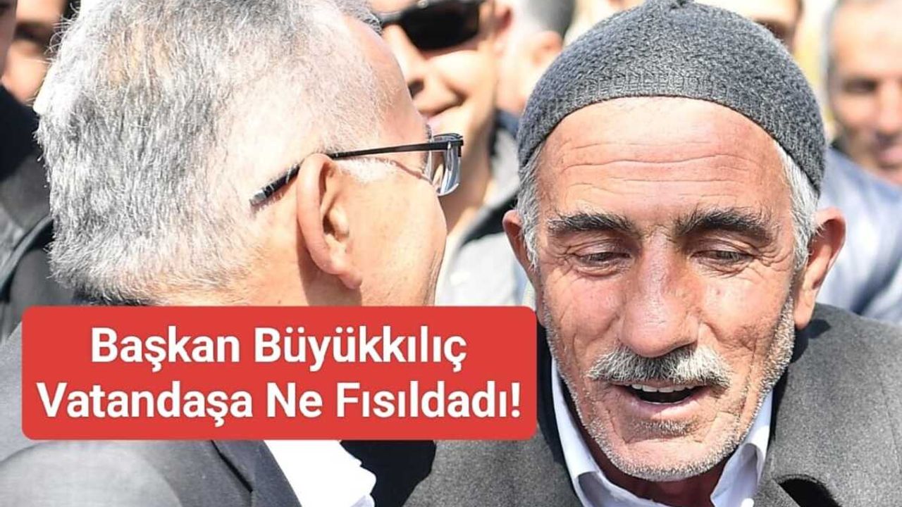 Başkan Büyükkılıç Vatandaşa Ne Fısıldadı!