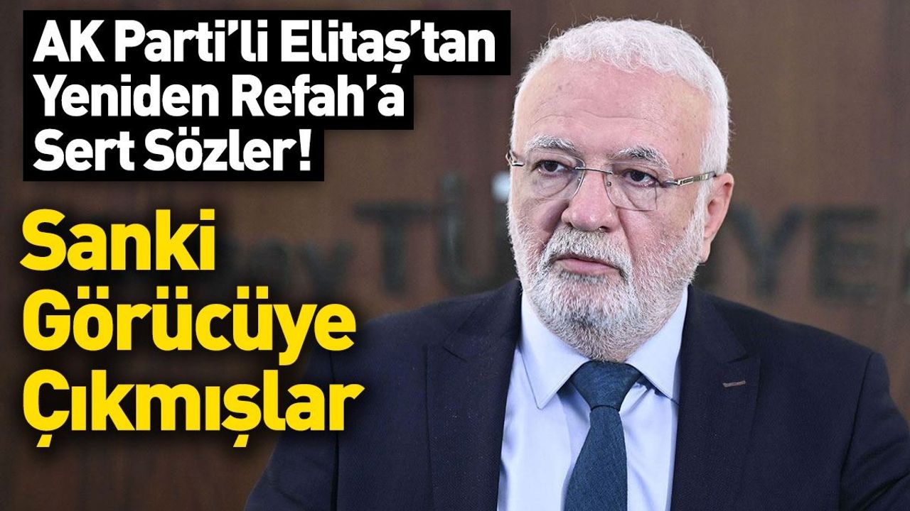 AKP’li Elitaş’tan Yeniden Refah’a Sert Sözler: Sanki Görücüye Çıkmışlar