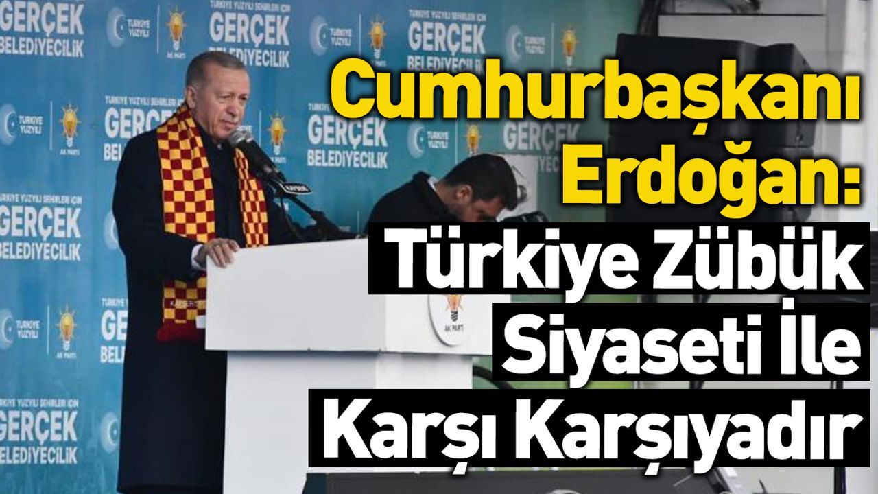 Cumhurbaşkanı Erdoğan: Türkiye Zübük Siyaseti İle Karşı Karşıya