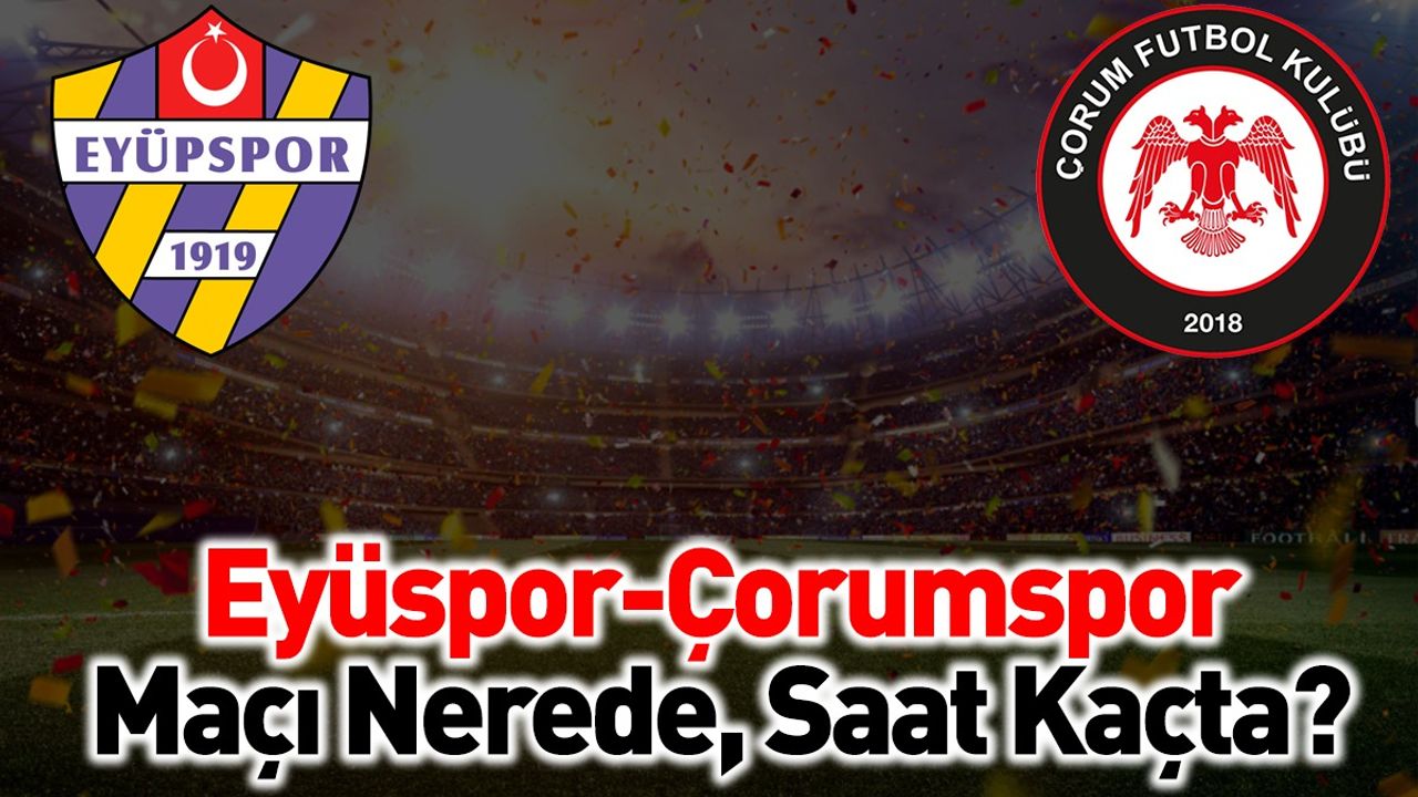 Eyüpspor-Çorum FK Maçı Ne Zaman, Saat Kaçta ve Hangi Kanalda?