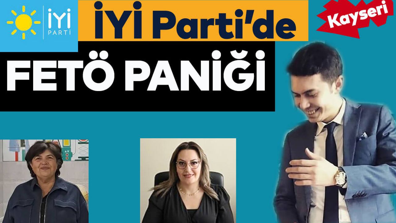Kayseri İyi Parti’de FETÖ Paniği