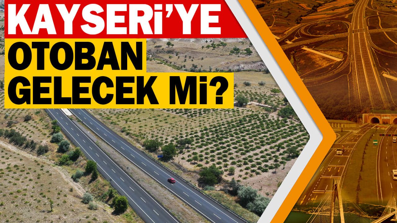 Kayseri’ye Otoban Gelecek Mi? İşte Yanıtı!