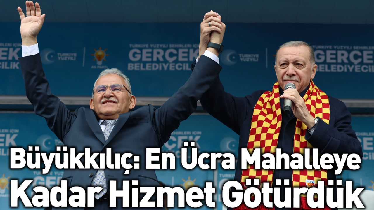 Büyükkılıç: En Ücra Mahalleye Kadar Hizmet Götürdük