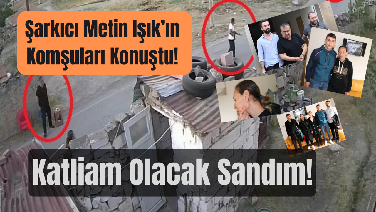 Şarkıcı Metin Işık’ın Komşuları Konuştu! Katliam Olacak Sandım!