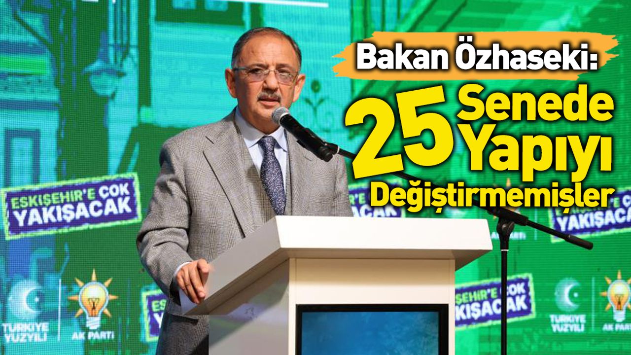 Bakan Özhaseki: 25 Senede 25 Yapıyı Değiştirmemişler