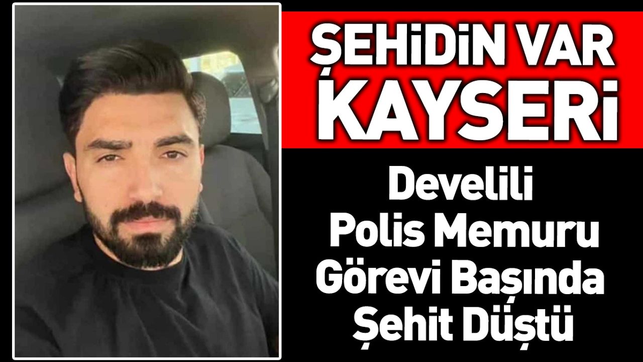 Şehidin Var Kayseri! Görevi Başında Şehit Düştü