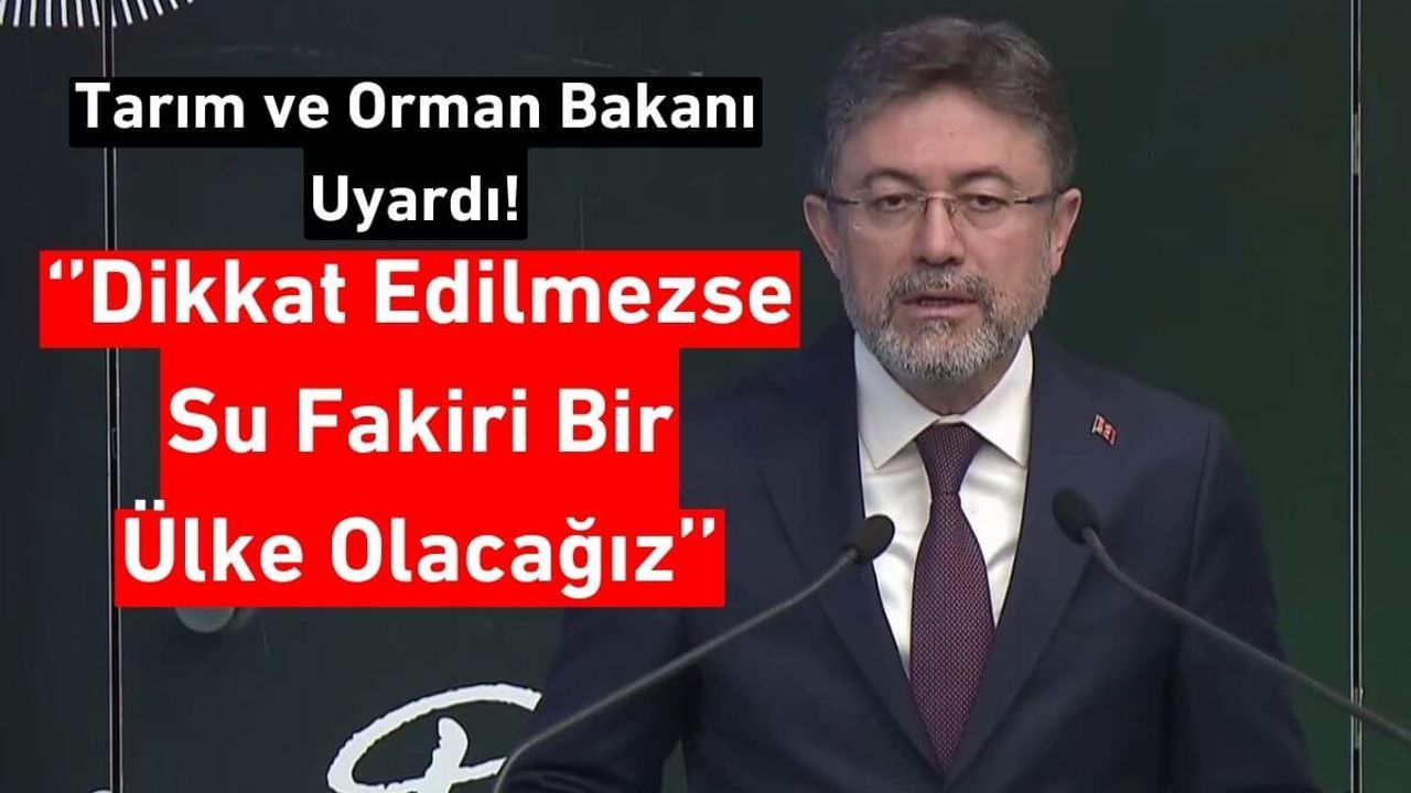 Tarım Bakanı, ‘Su Fakiri Olan Bir Ülkeye Dönüşmemiz Mümkün’