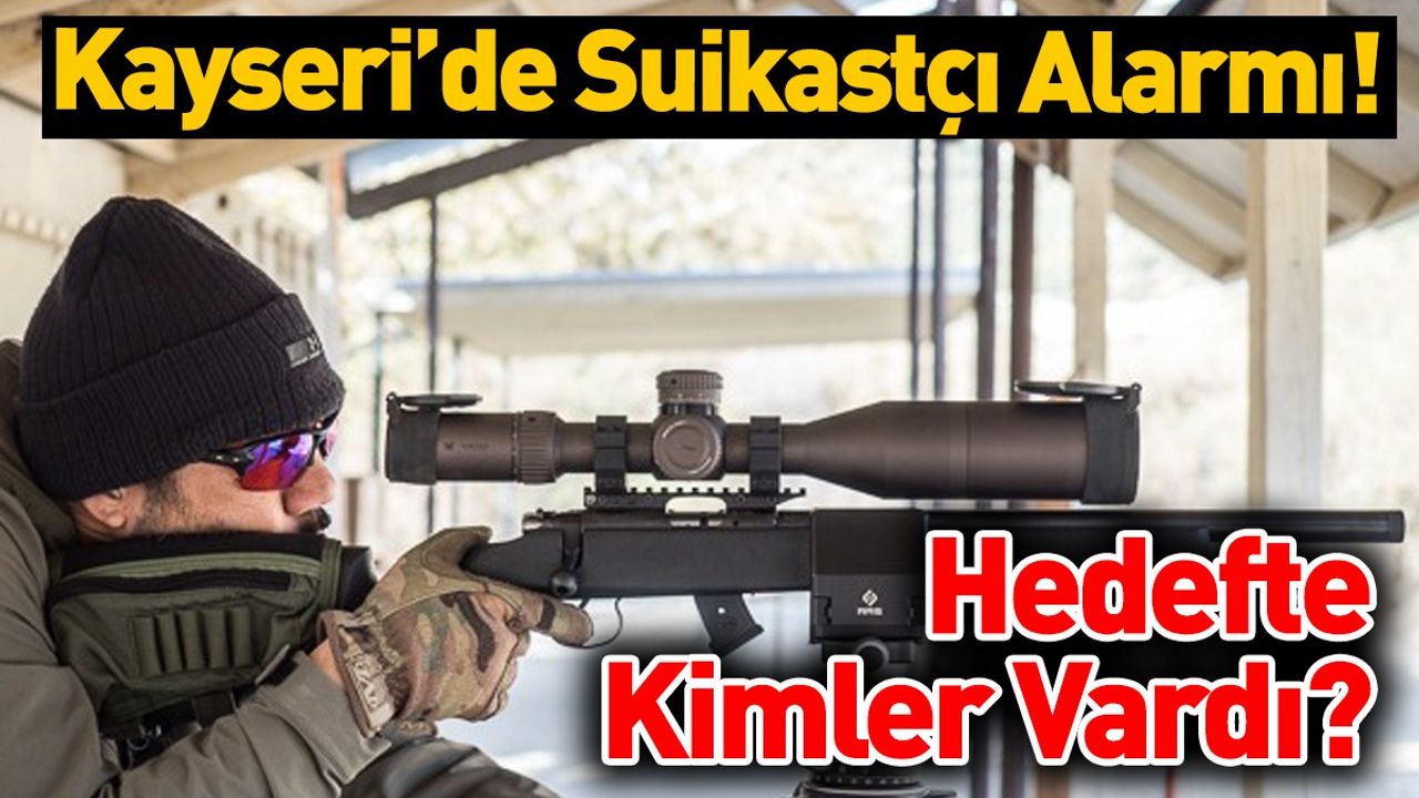 Kayseri’de Suikastçı Alarmı! Hedefte Kimler Var?
