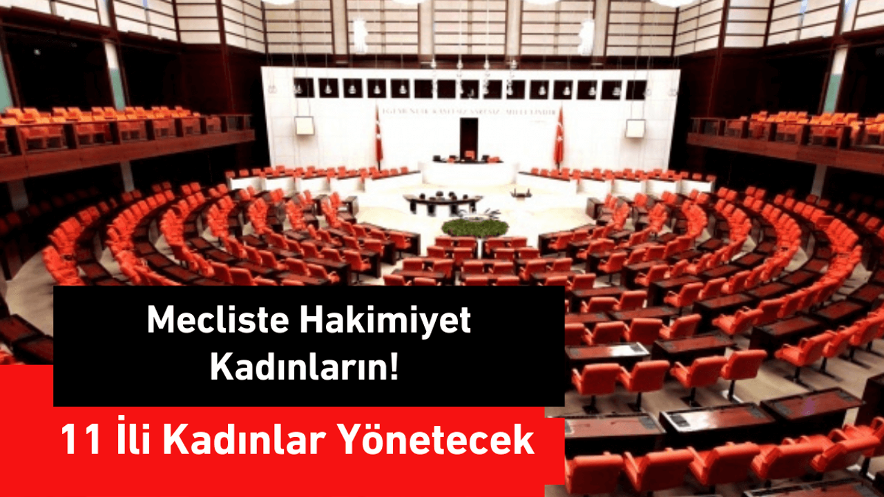 Mecliste Hakimiyet Kadınların! 11 İli Kadınlar Yönetecek