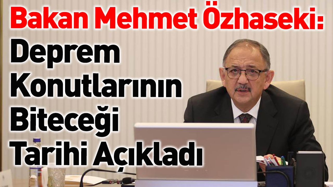Bakan Özhaseki, Deprem Konutlarının Biteceği Tarihi Açıkladı