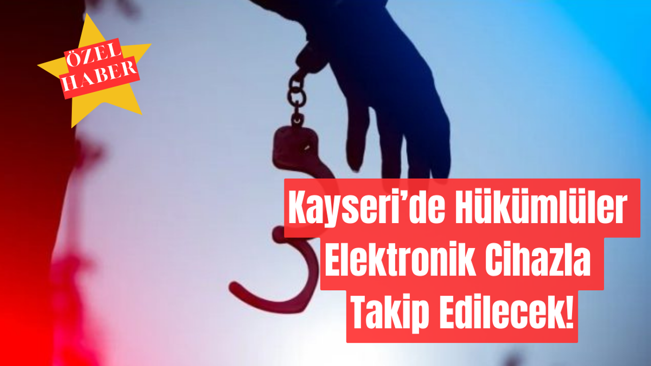 Kayseri’de Hükümlüler Elektronik Cihazla Takip Edilecek!
