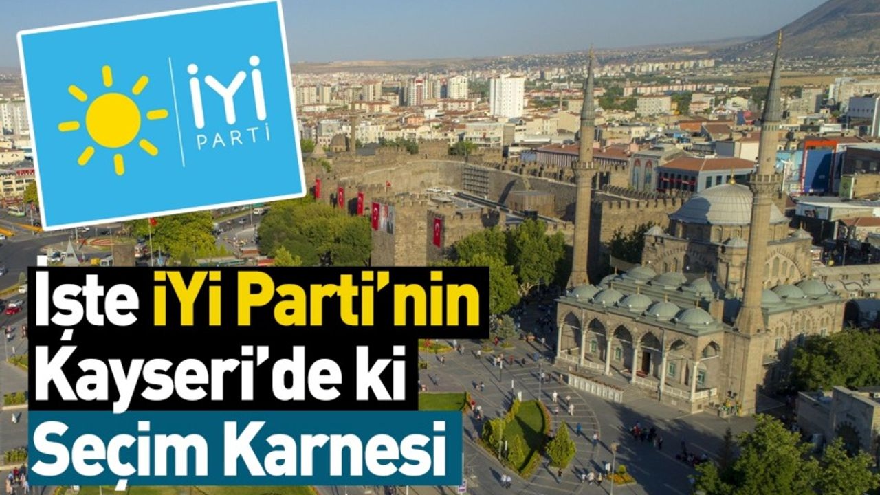 İşte İYİ Parti'nin Kayseri'deki Seçim Karnesi!