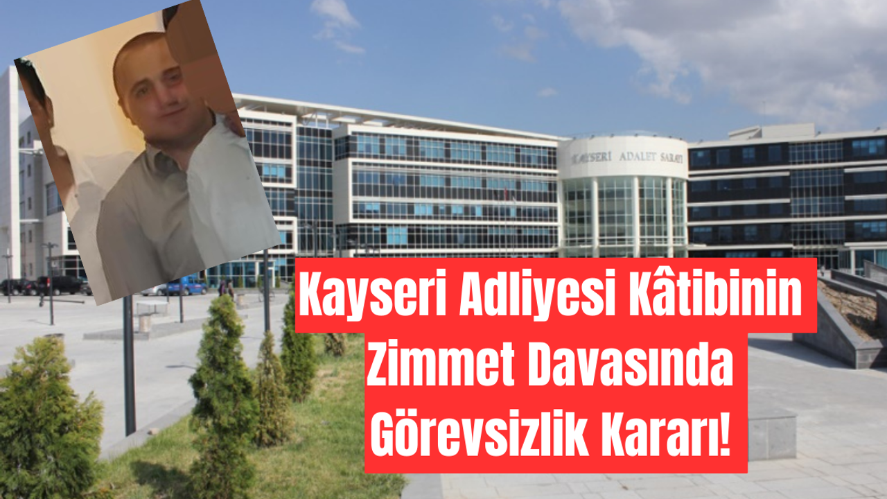 Kayseri Adliyesi Kâtibinin Zimmet Davasında Görevsizlik Kararı!