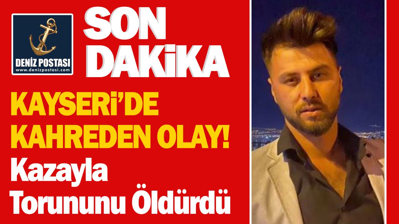 Kayseri'de Kahreden Olay! Kazayla Torununu Öldürdü