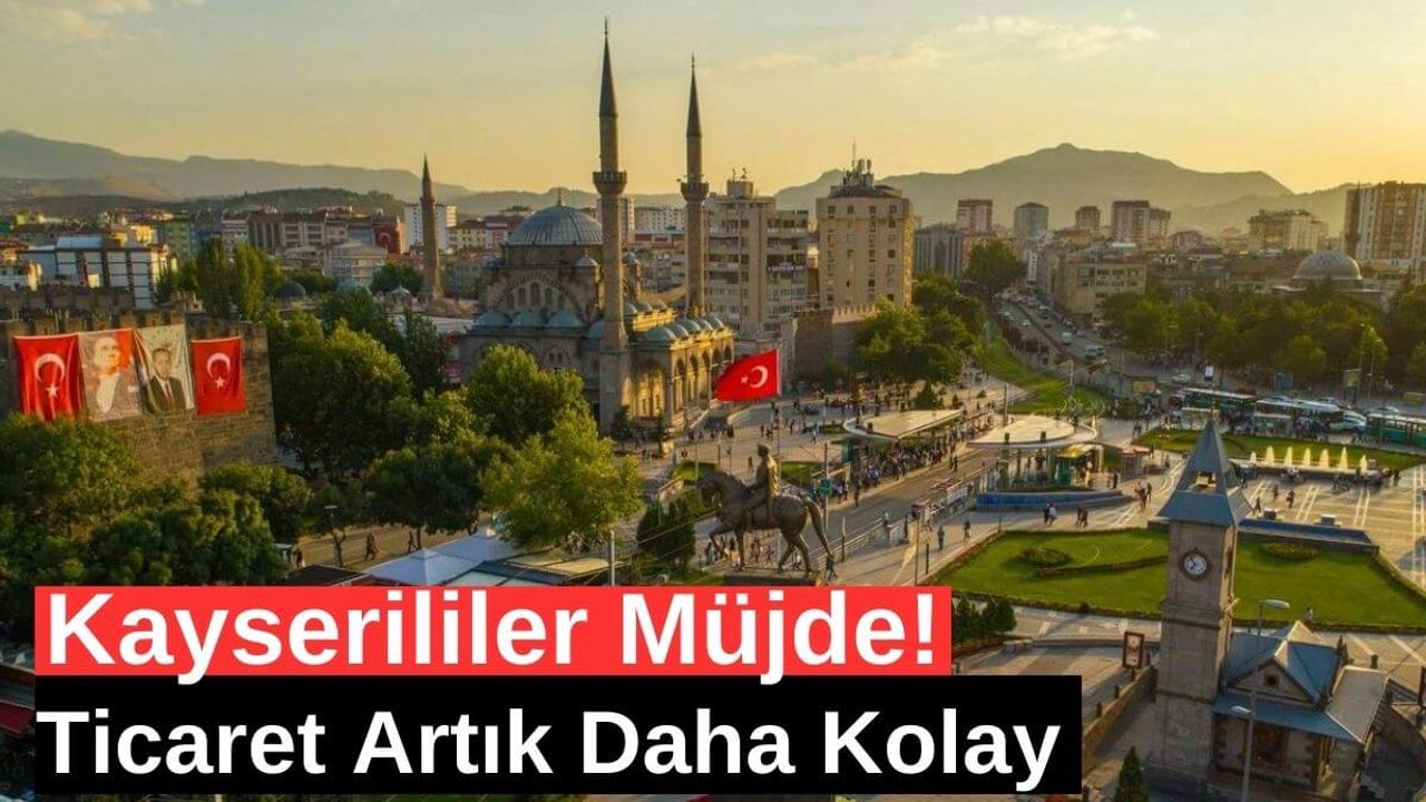 Kayserililer Müjde! Ticaret Artık Daha Kolay