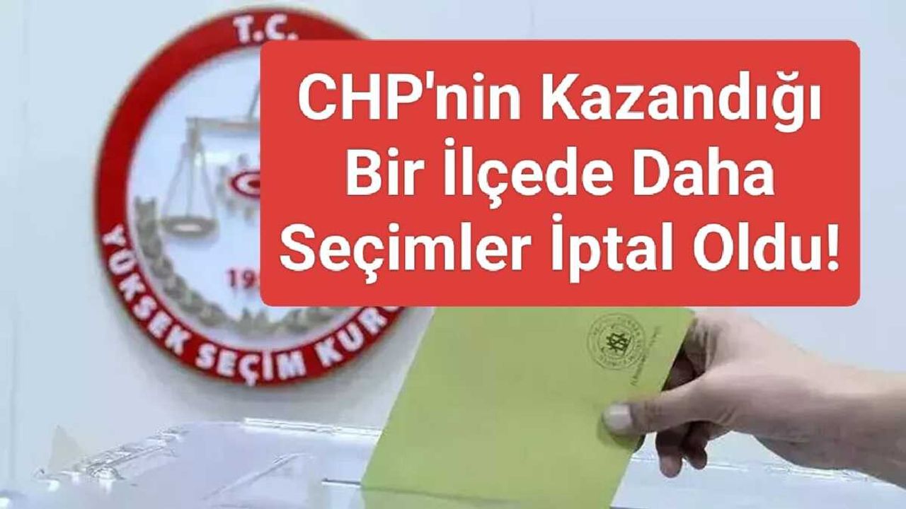 CHP'nin Kazandığı Bir İlçede Daha Seçimler İptal Edildi!