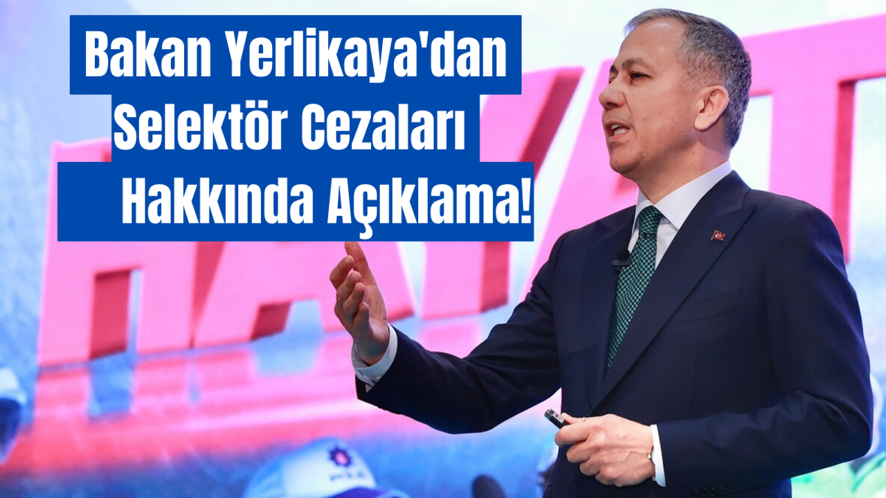 Bakan Yerlikaya'dan Selektör Cezaları Hakkında Açıklama!