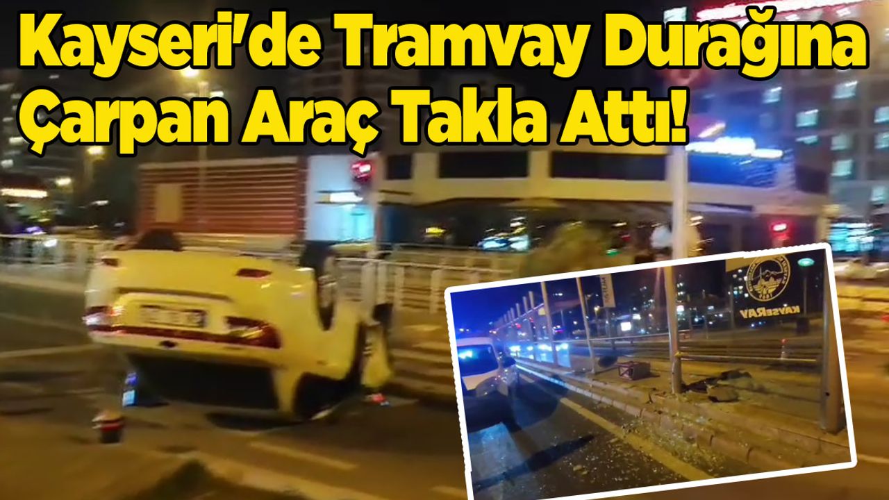 Kayseri'de Tramvay Durağına Çarpan Araç Takla Attı!