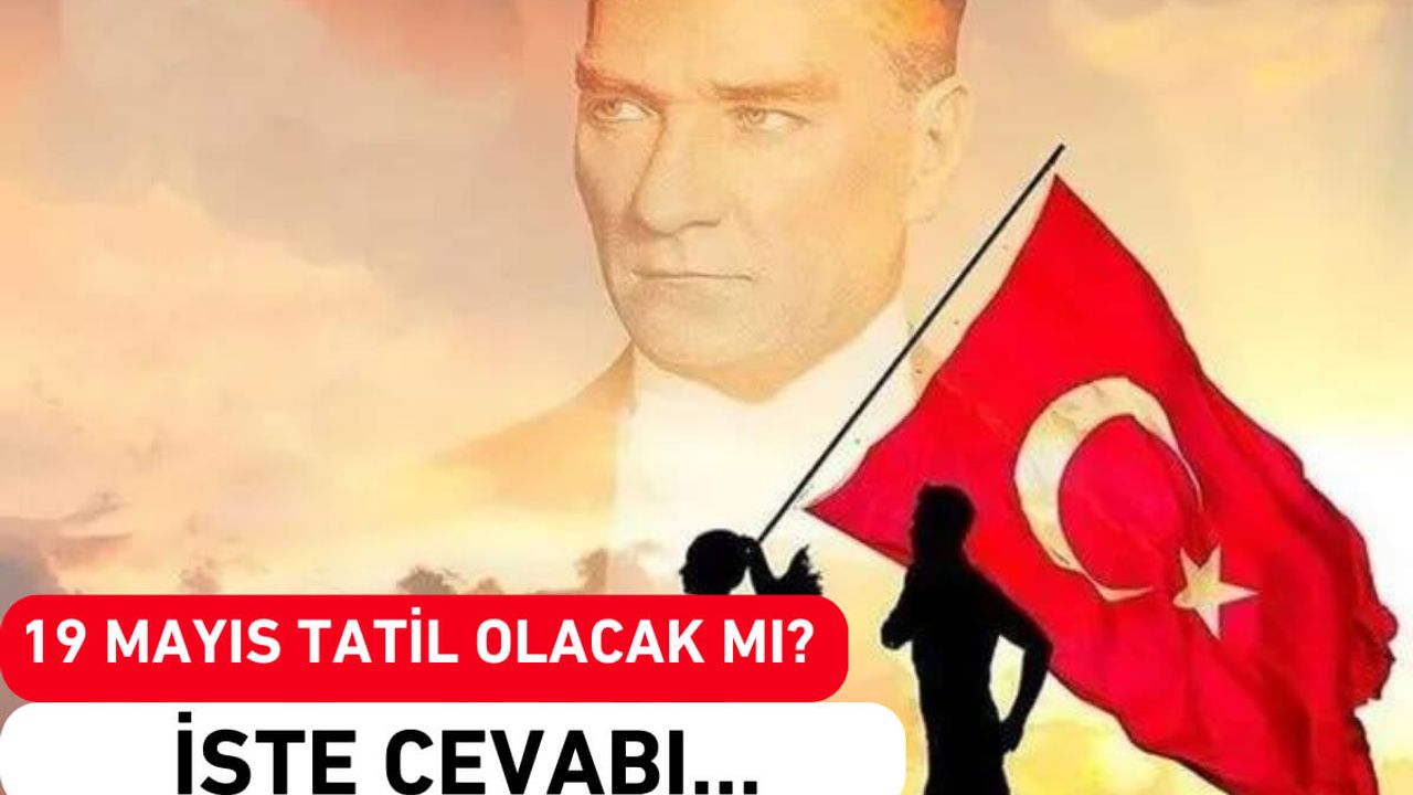 19 Mayıs Tatil Olacak mı? İşte Cevabı…