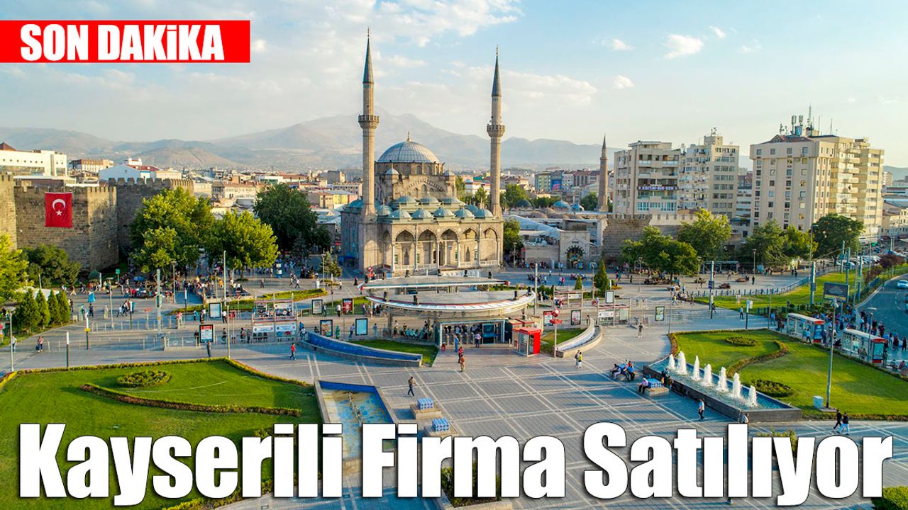 Son Dakika… Kayseri’nin Dev Firması Satılıyor!
