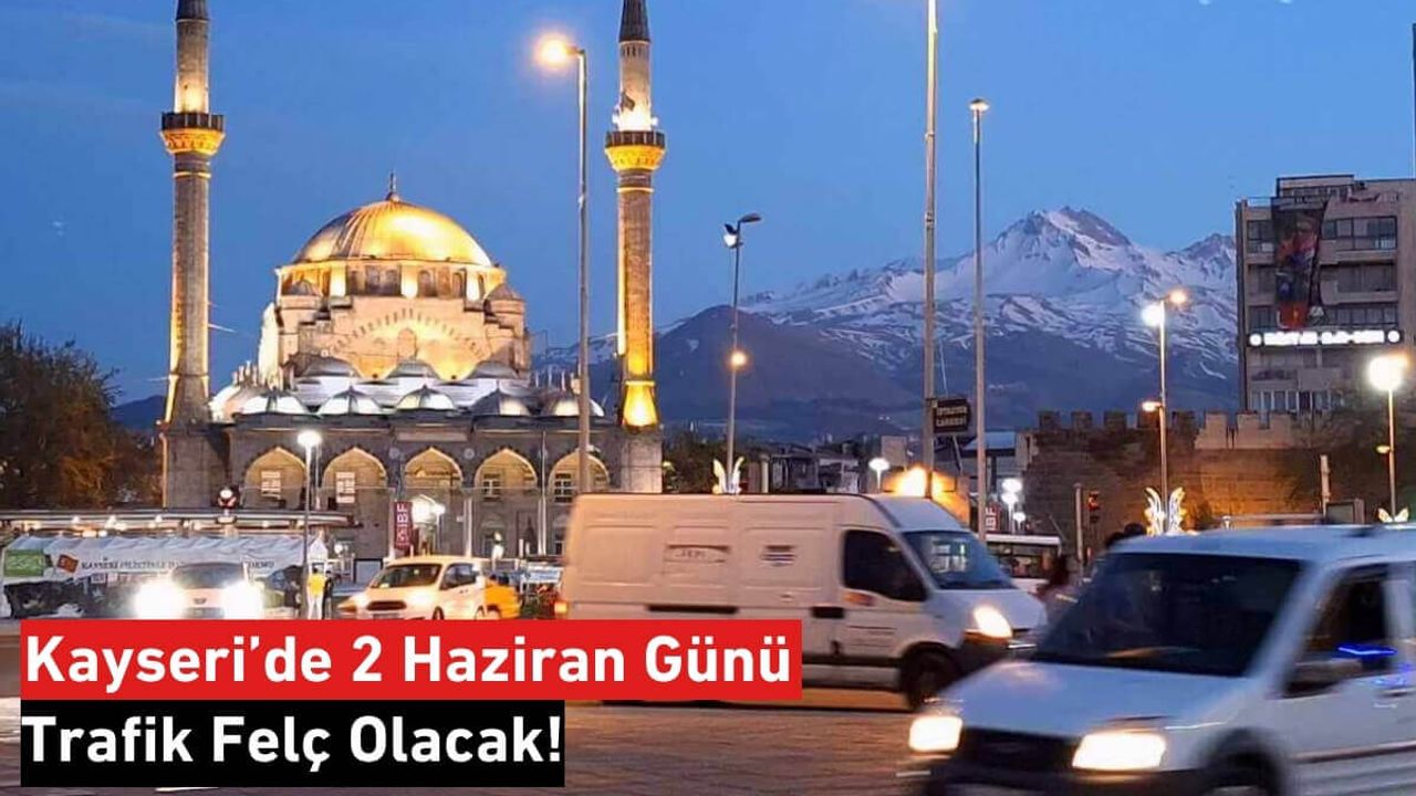 Sürücüler Dikkat! Kayseri’de 2 Haziran Günü Trafik Felç Olacak!