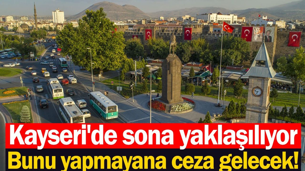 Kayseri’de Sona Yaklaşılıyor – Bunu Yapmayana Ceza Gelecek!