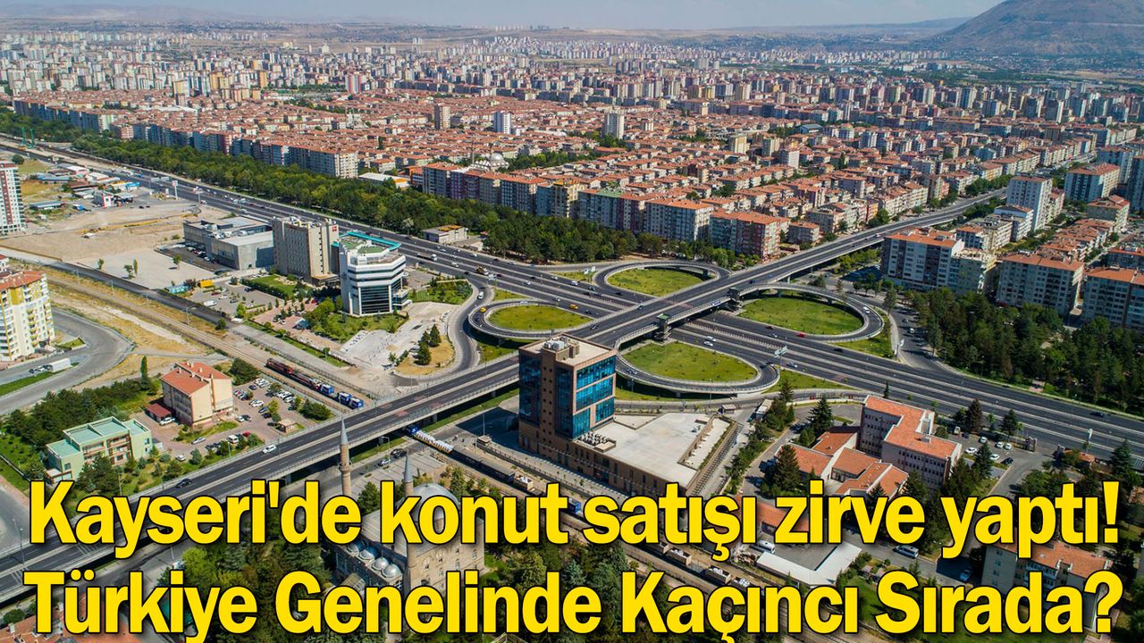 Konut Satışında Dikkat Çeken Rakamlar! Kayseri Kaçıncı Sırada Yer Aldı?