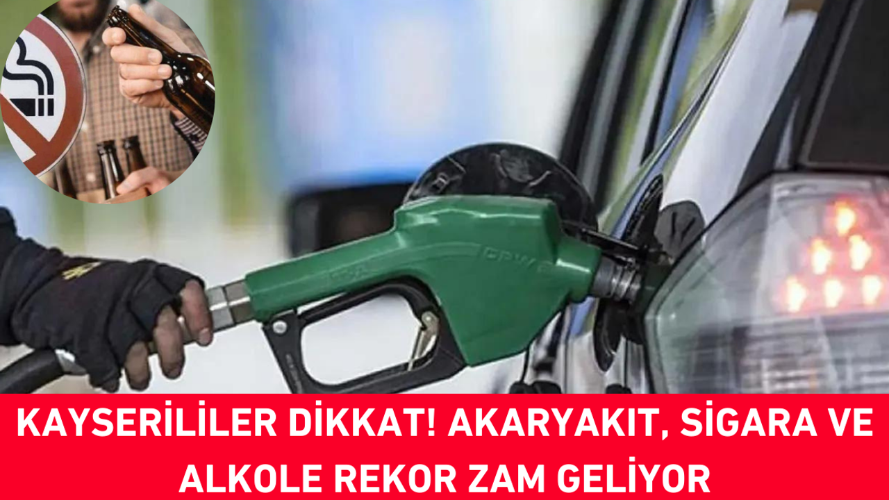 Kayserililer Dikkat! Akaryakıt, Sigara ve Alkole Rekor Zam Geliyor