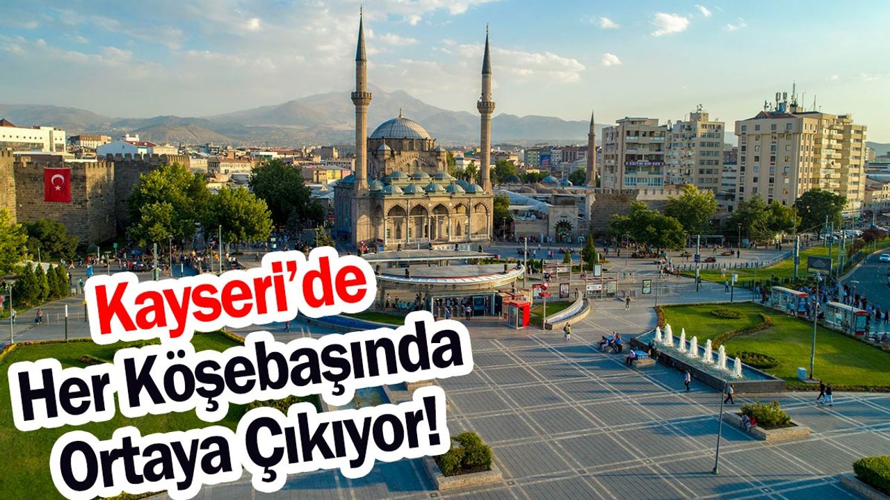 Kayseri’de Her Köşebaşında Ortaya Çıkıyor!