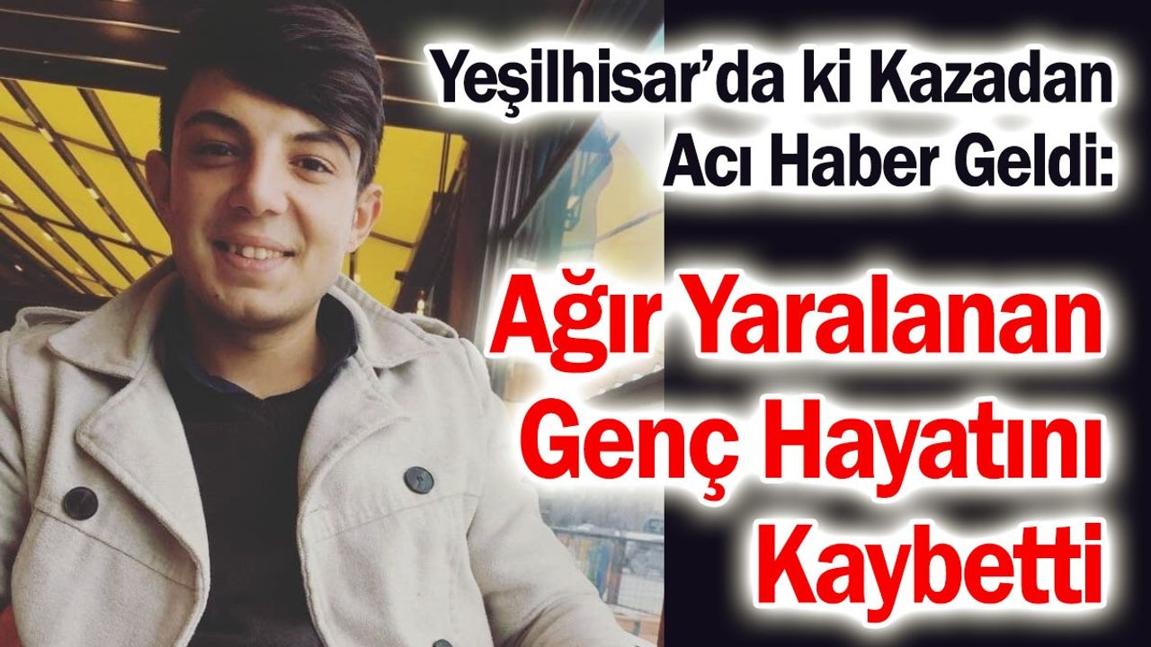 Yeşilhisar’da ki Kazadan Acı Haber Geldi: Ağır Yaralanan Genç Hayatını Kaybetti!