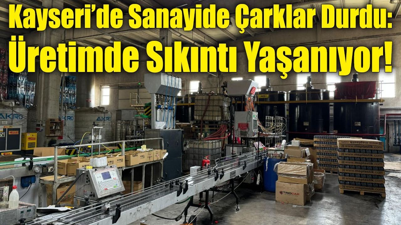 Kayseri’de Sanayide Çarklar Durdu: Üretimde Sıkıntı Yaşanıyor!