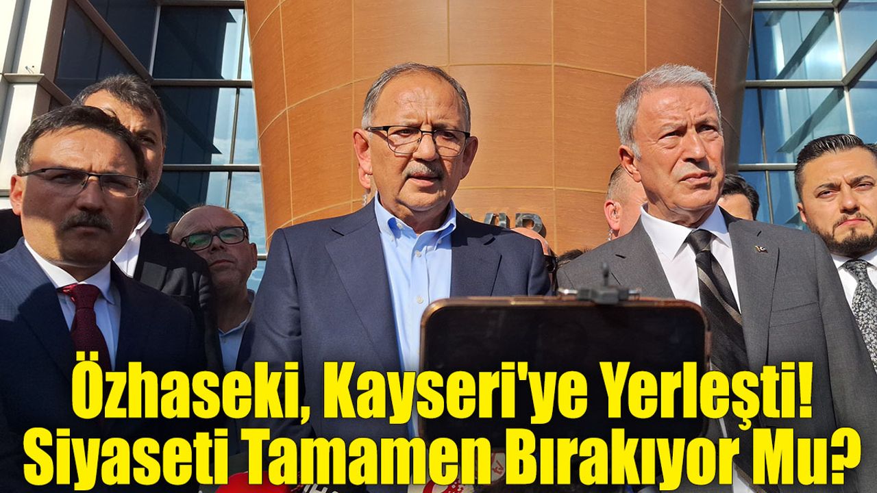Özhaseki, Kayseri'ye Yerleşti! Siyaseti Tamamen Bırakıyor Mu?