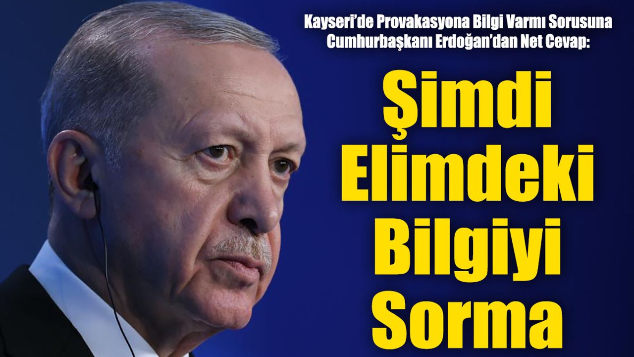 Erdoğan Kayseri Olayları İle İlgili Konuştu: Şimdi Elimdeki Bilgiyi Sorma