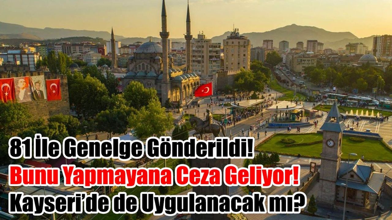 81 İle Genelge Gönderildi! Bunu Yapmayana Ceza Geliyor, Kayseri’de de Uygulanacak mı?