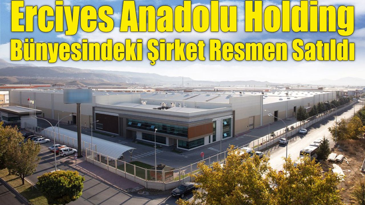 Erciyes Anadolu Holding Bünyesindeki O Şirket Resmen Satıldı!