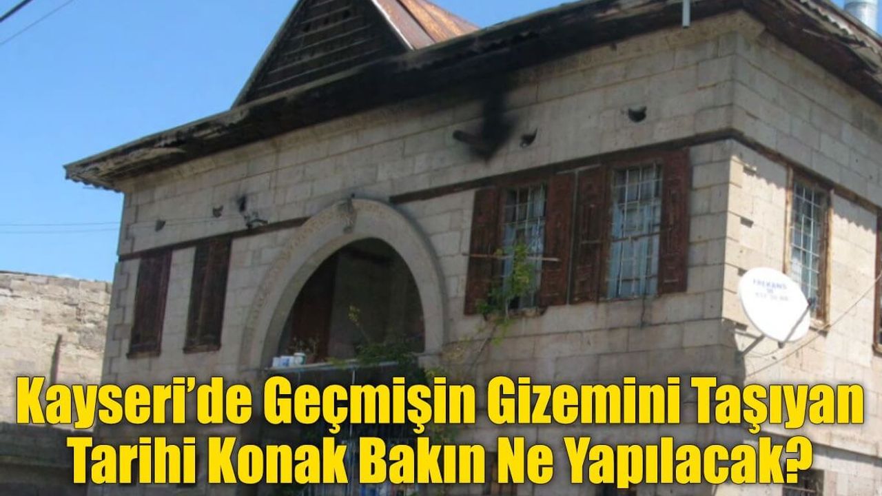 Kayseri’de Geçmişin Gizemini Taşıyan Tarihi Konak Bakın Ne Yapılacak?