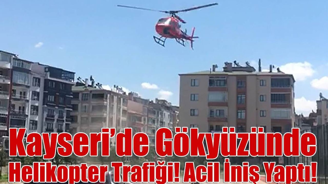 Kayseri’de Gökyüzünde Hareketli Dakikalar! Helikopter Acil İniş Yaptı!