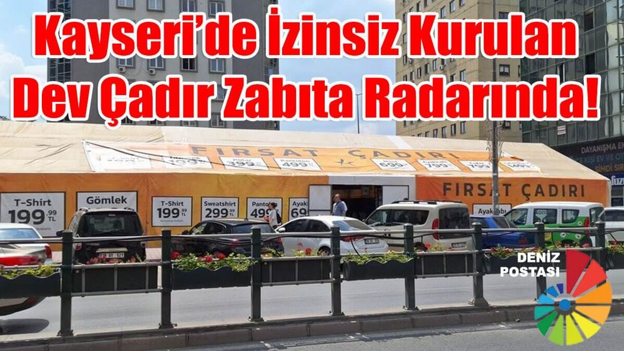 Kayseri’de İzinsiz Kurulan Dev Çadır Zabıta Radarında!