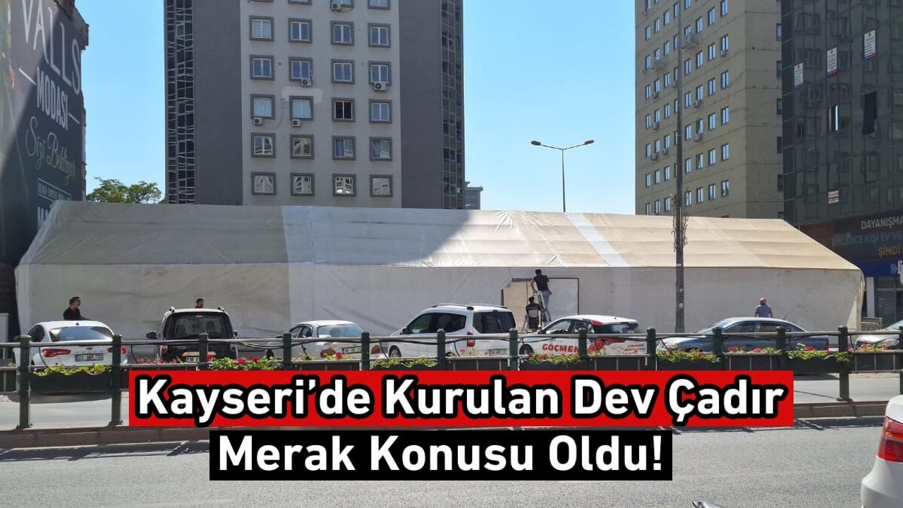 Kayseri’de Kurulan Dev Çadır Merak Konusu Oldu!