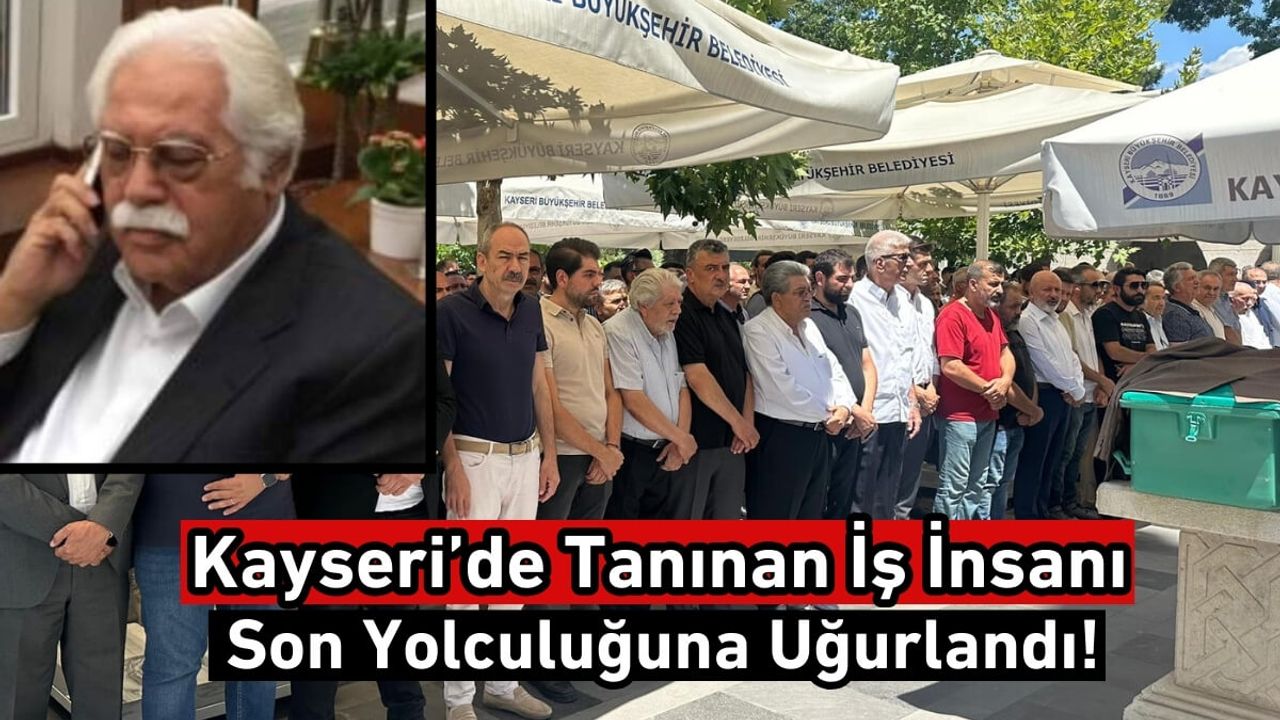 Kayseri’de Tanınan İş İnsanı Son Yolculuğuna Uğurlandı!