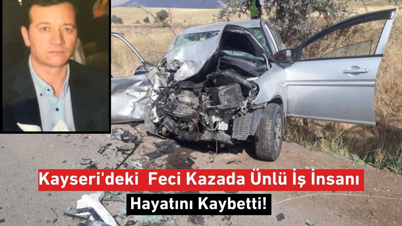 Kayseri'deki Feci Kazada Ünlü İş İnsanı Hayatını Kaybetti!