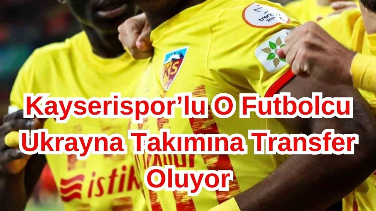 Kayserispor'lu O Futbolcu Ukrayna'ya Transfer Oluyor!
