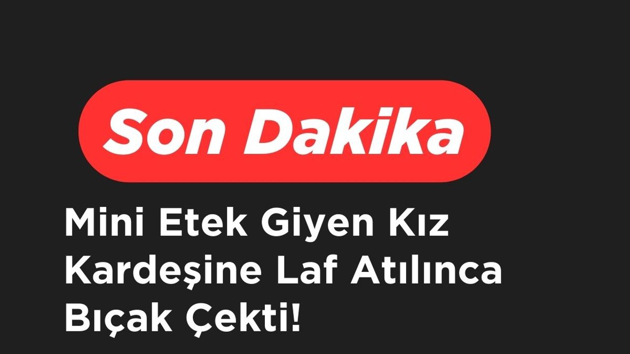 Mini Etek Giyen Kardeşine Laf Atılınca Bıçak Çekti!
